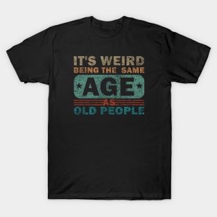 Its Weird Being The Same Age As Old People T-Shirt